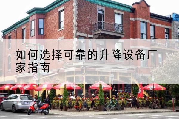 麻城电动升降机厂家-如何选择可靠的升降设备厂家指南