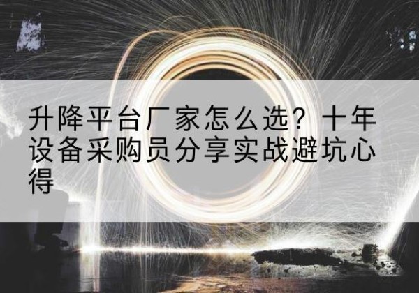 麻城升降平台厂家-怎么选？十年设备采购员分享实战避坑心得