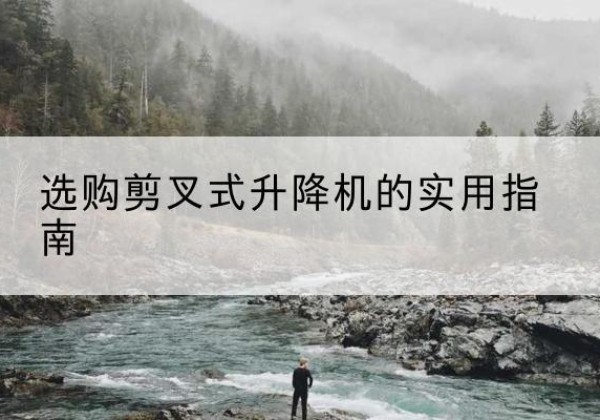 麻城剪叉式升降机怎么选-选购剪叉式升降机的实用指南