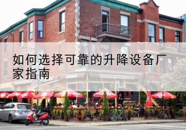 麻城电动升降机厂家-如何选择可靠的升降设备厂家指南